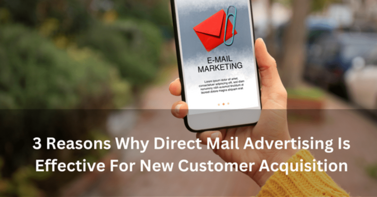 3 Reasons Why Direct Mail Advertising Is Effective For New Customer Acquisition