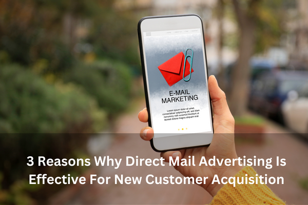 3 Reasons Why Direct Mail Advertising Is Effective For New Customer Acquisition