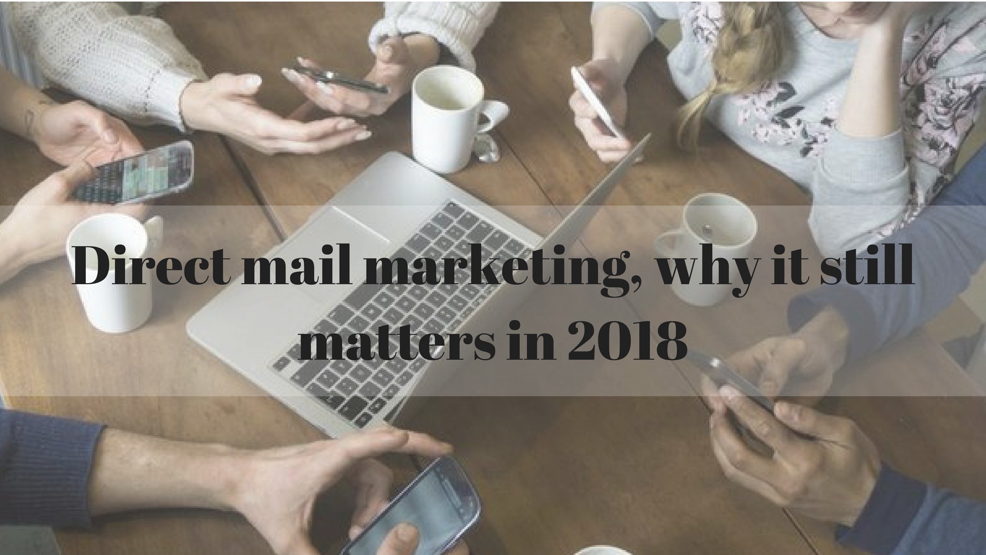 Direct mail marketing, why it still matters in 2018